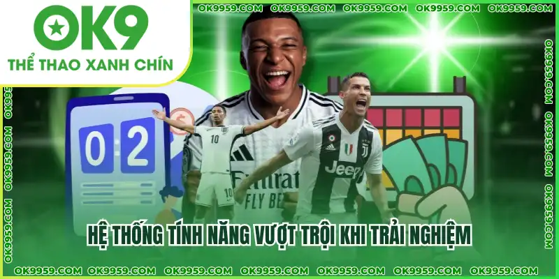 Hệ thống tính năng vượt trội khi trải nghiệm