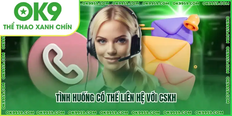 Tình huống có thể liên hệ với CSKH